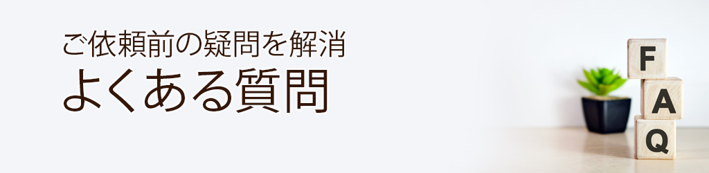 ご依頼前の疑問を解消：よくある質問