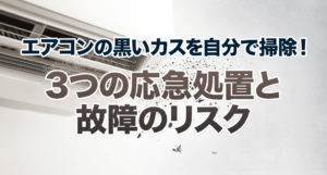 エアコンの黒いカスを自分で掃除！3つの応急処置と故障のリスク